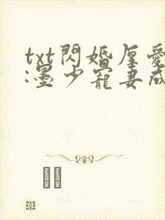 txt闪婚厚爱:墨少宠妻成瘾
