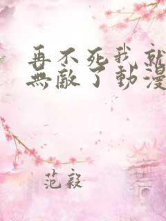 再不死我就真的无敌了动漫免费观看
