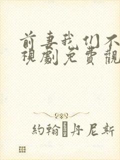 前妻我们不熟电视剧免费观看全集