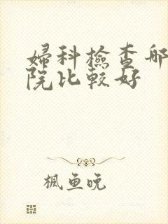 妇科检查哪儿医院比较好
