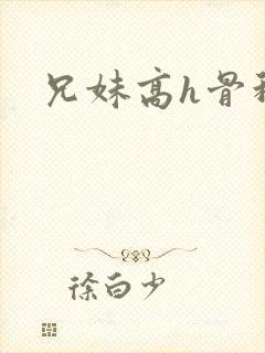 兄妹高h骨科