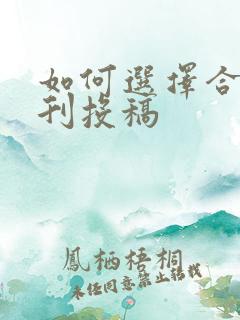 如何选择合适期刊投稿