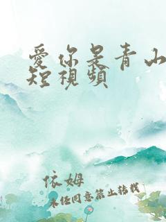 爱你是青山不语短视频