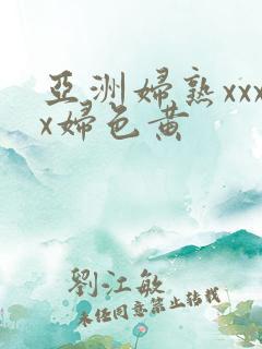 亚洲妇熟xxxx妇色黄