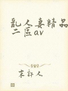 乱人妻精品一区二区av