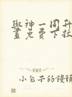与神一同升级漫画免费下拉式漫画