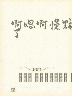 啊嗯啊慢点太深了
