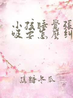 小孩睡觉张口呼吸要怎么纠正