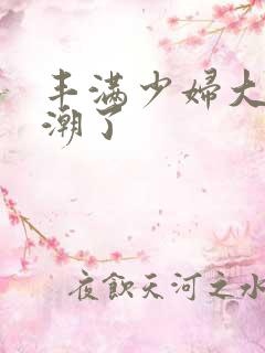 丰满少妇大乳高潮了
