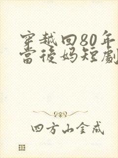 穿越回80年代当后妈短剧