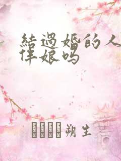 结过婚的人能当伴娘吗