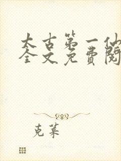 太古第一仙小说全文免费阅读