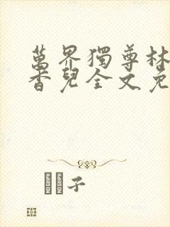 万界独尊林枫林香儿全文免费阅读