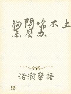 胸闷喘不上来气怎么办