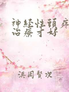神经性头疼怎么治疗才好