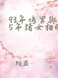 93年鸡男与95年猪女相配吗