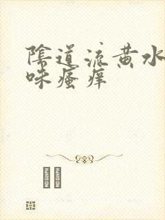 阴道流黄水有异味瘙痒