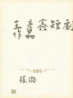 王彦鑫短剧全部作品
