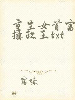 重生女首富娇养摄政王txt