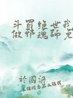 斗罗绝世我不想做邪魂师免费阅读全文
