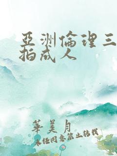亚洲伦理三级偷拍成人