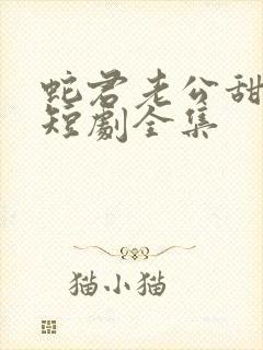 蛇君老公甜又宠短剧全集