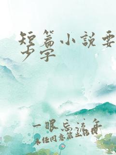 短篇小说要写多少字