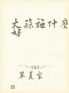 大蒜施什么肥最好