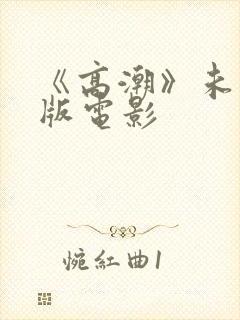 《高潮》未删减版电影