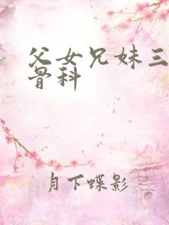 父女兄妹三个人骨科