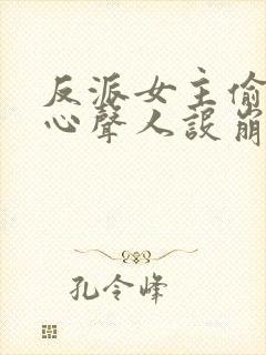 反派女主偷听我心声人设崩了