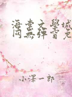 海棠文学城小说网无弹窗免费网站