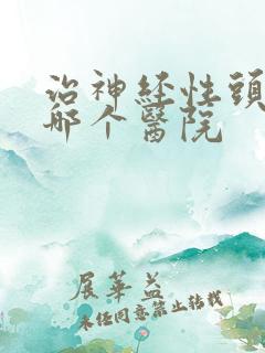 治神经性头疼去哪个医院