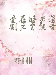 爱在时光深处短剧免费观看全集