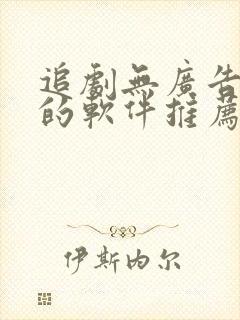 追剧无广告免费的软件推荐
