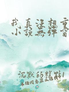 我真没想重生啊小说无弹窗全文免费阅读