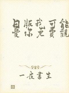 日版我可能不会爱你免费观看完整版
