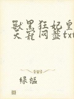 兽黑狂妃皇叔逆天宠网盘txt
