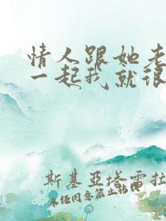 情人跟她老公在一起我就很烦