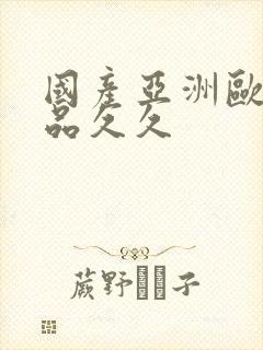 国产亚洲欧美精品久久