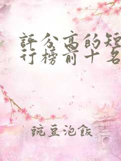 评分高的短剧排行榜前十名