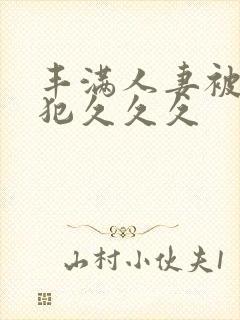 丰满人妻被公侵犯久久久