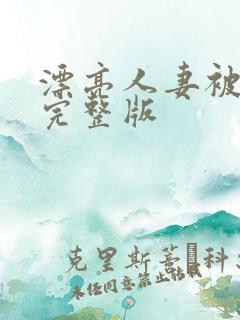 漂亮人妻被强了完整版