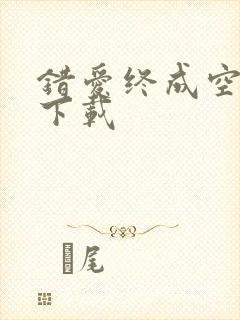 错爱终成空短剧下载
