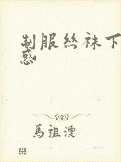 制服丝袜下的诱惑