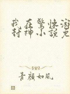 我在惊悚游戏里封神小说免费文档