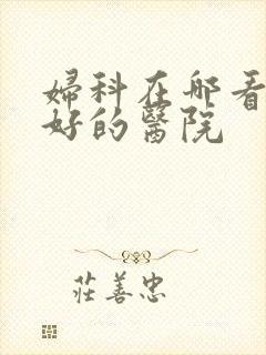 妇科在哪看比较好的医院