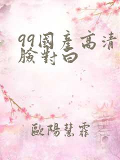 99国产高清露脸对白