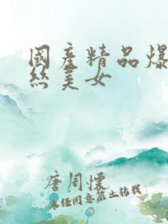 国产精品爆艹黑丝美女