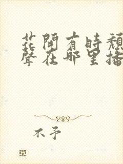 花开有时颓靡无声在哪里播出